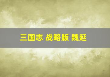 三国志 战略版 魏延